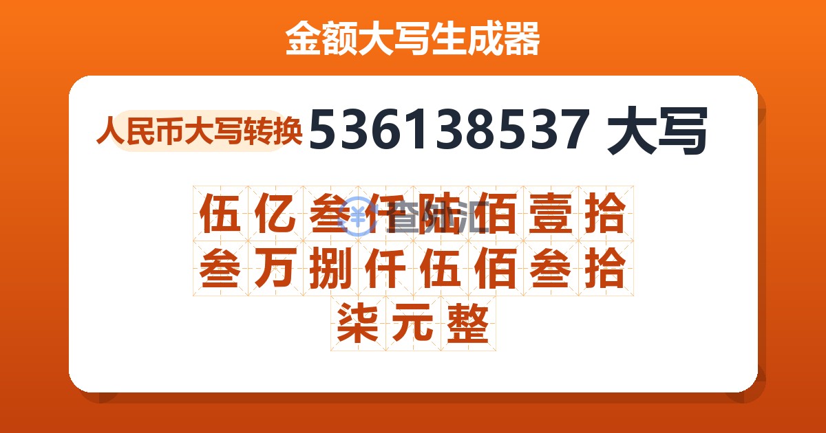 536138537大写 伍亿叁仟陆佰壹拾叁万捌仟伍佰叁拾柒元整