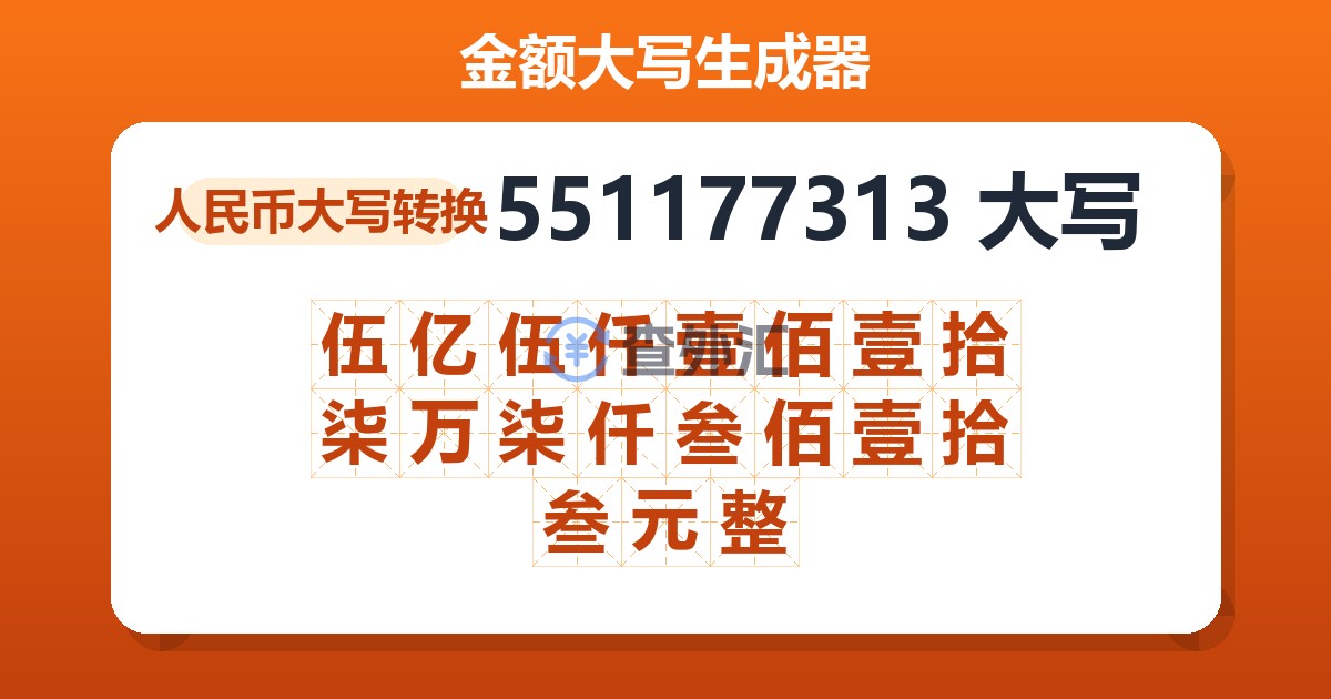 551177313大写 伍亿伍仟壹佰壹拾柒万柒仟叁佰壹拾叁元整