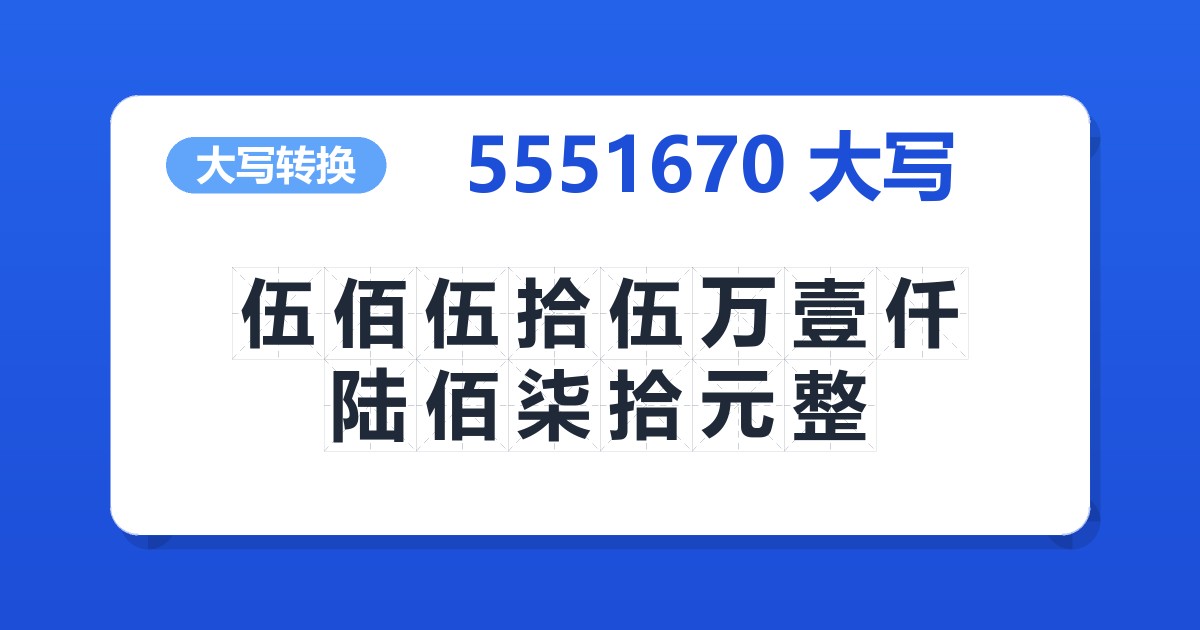 5551670大写 伍佰伍拾伍万壹仟陆佰柒拾元整