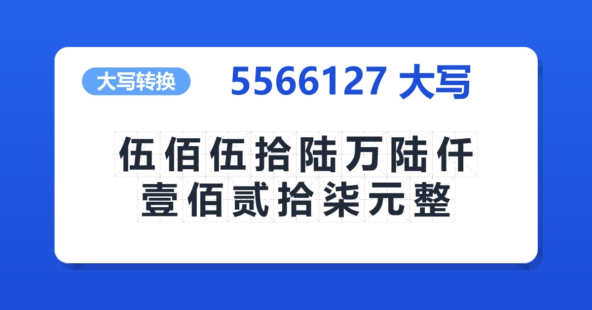 5566127大写 伍佰伍拾陆万陆仟壹佰贰拾柒元整