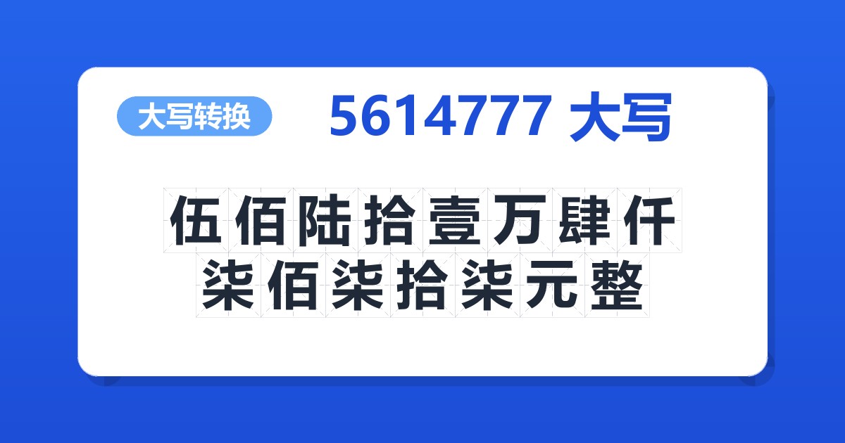 5614777大写 伍佰陆拾壹万肆仟柒佰柒拾柒元整