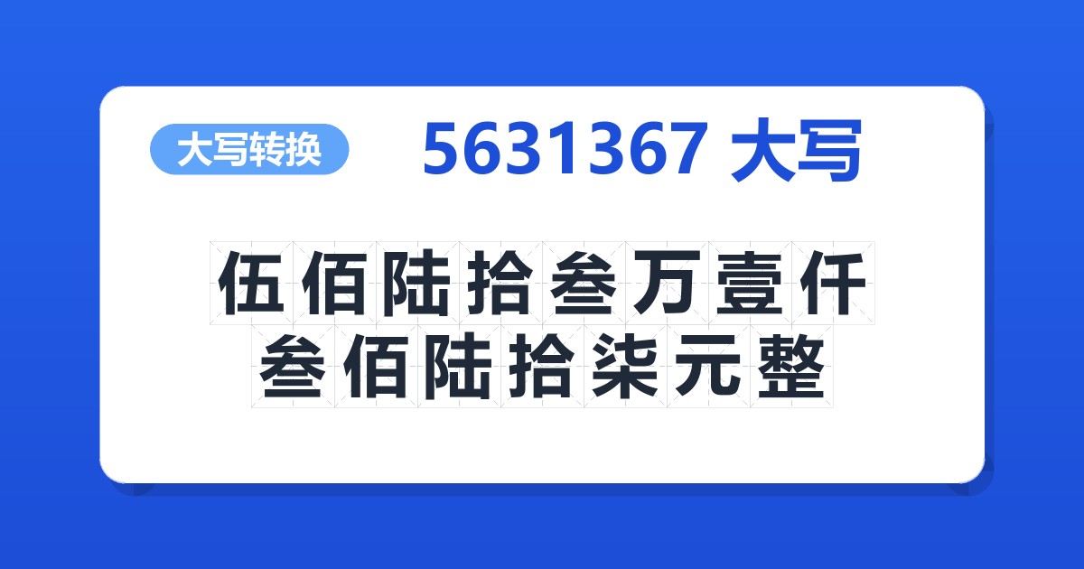 5631367大写 伍佰陆拾叁万壹仟叁佰陆拾柒元整