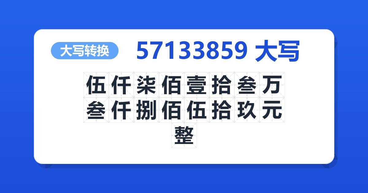 57133859大写 伍仟柒佰壹拾叁万叁仟捌佰伍拾玖元整