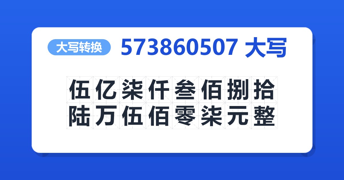 573860507大写 伍亿柒仟叁佰捌拾陆万伍佰零柒元整