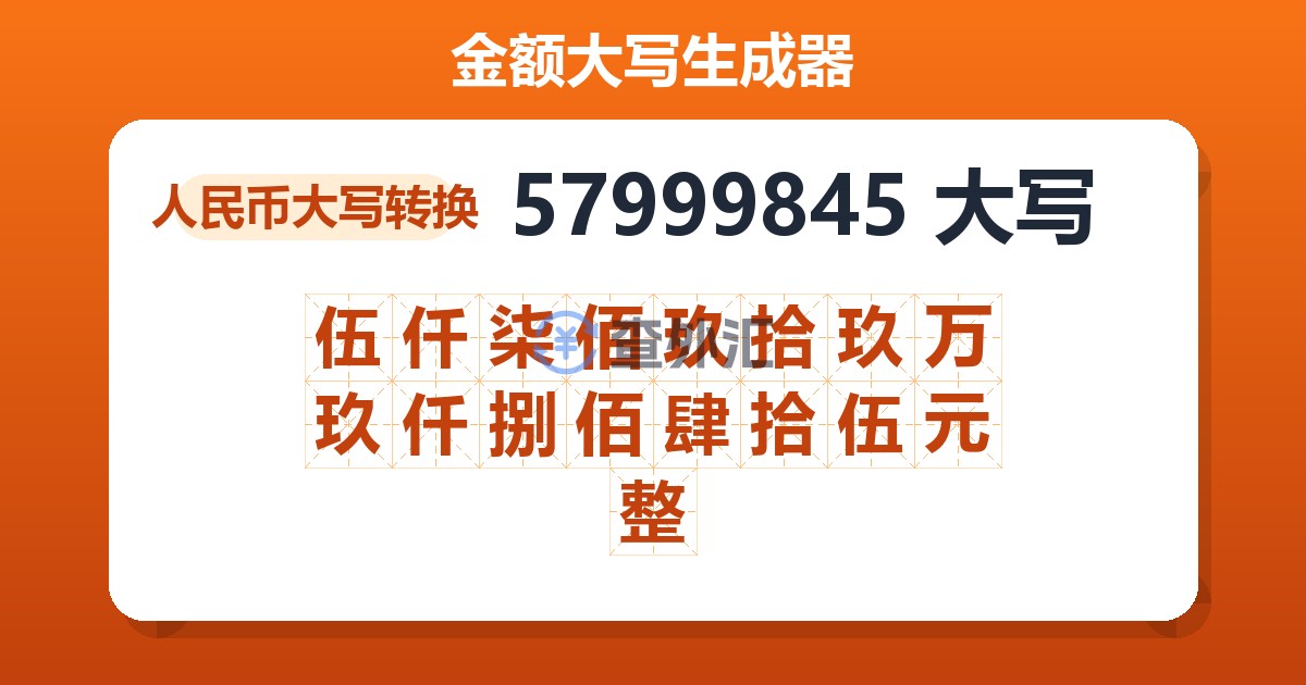 57999845大写 伍仟柒佰玖拾玖万玖仟捌佰肆拾伍元整