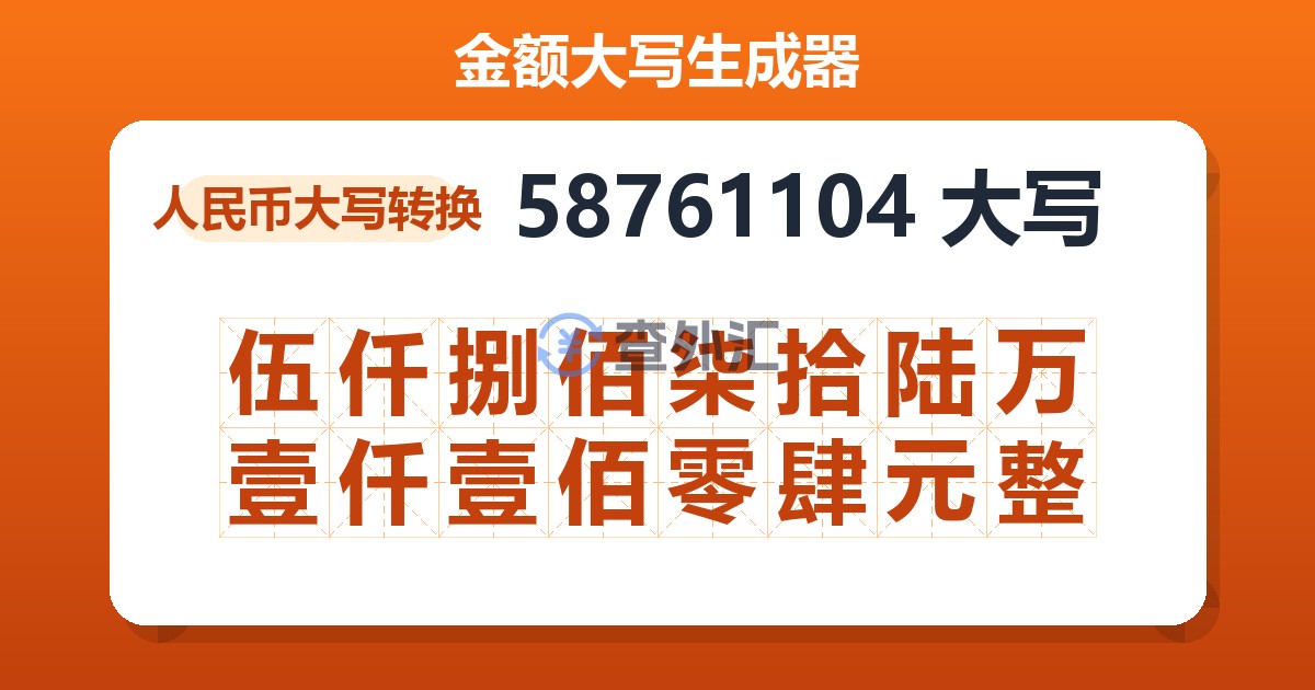 58761104大写 伍仟捌佰柒拾陆万壹仟壹佰零肆元整