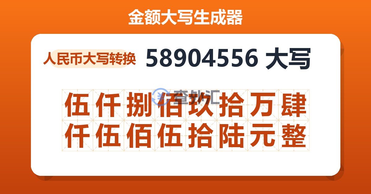 58904556大写 伍仟捌佰玖拾万肆仟伍佰伍拾陆元整