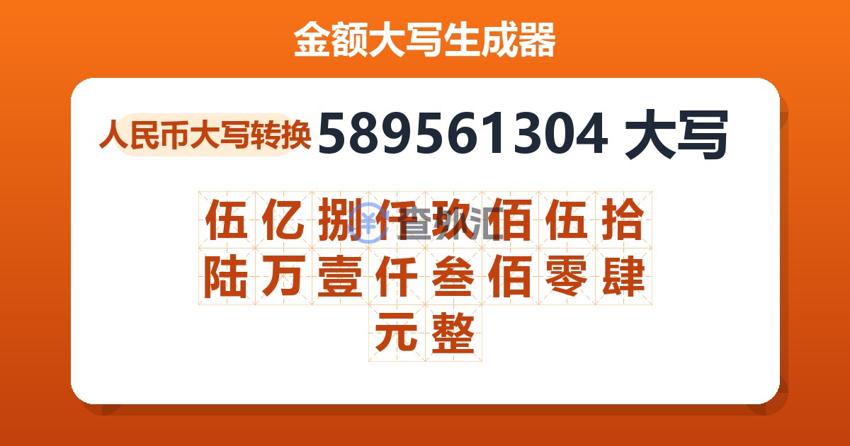 589561304大写 伍亿捌仟玖佰伍拾陆万壹仟叁佰零肆元整