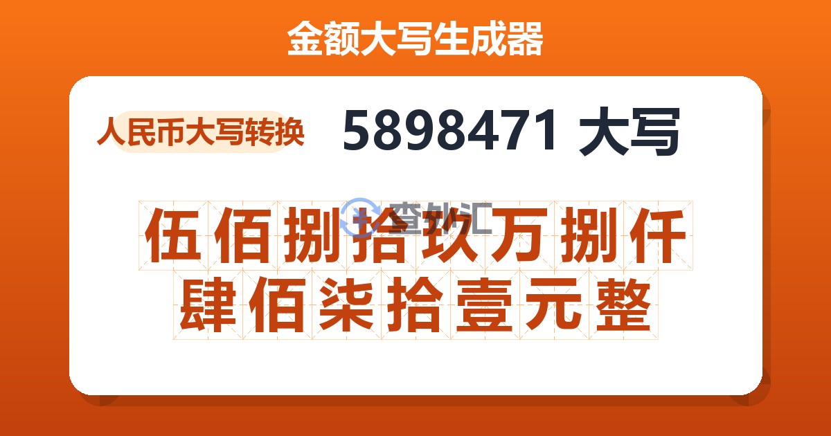 5898471大写 伍佰捌拾玖万捌仟肆佰柒拾壹元整