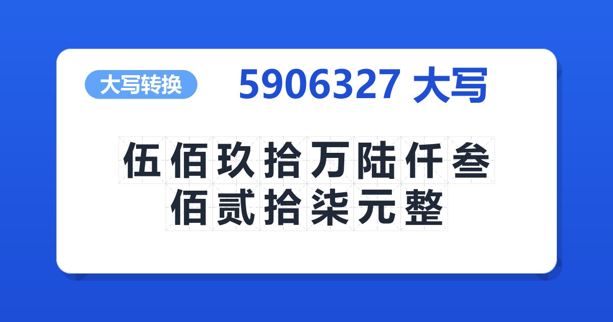 5906327大写 伍佰玖拾万陆仟叁佰贰拾柒元整