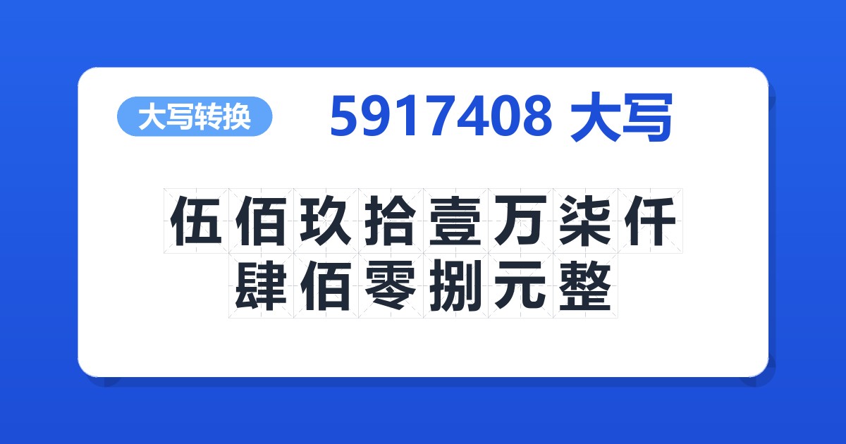 5917408大写 伍佰玖拾壹万柒仟肆佰零捌元整