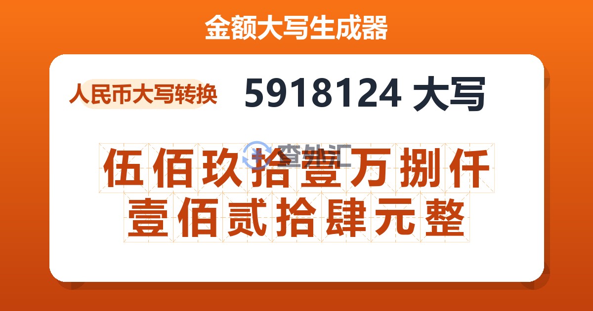 5918124大写 伍佰玖拾壹万捌仟壹佰贰拾肆元整