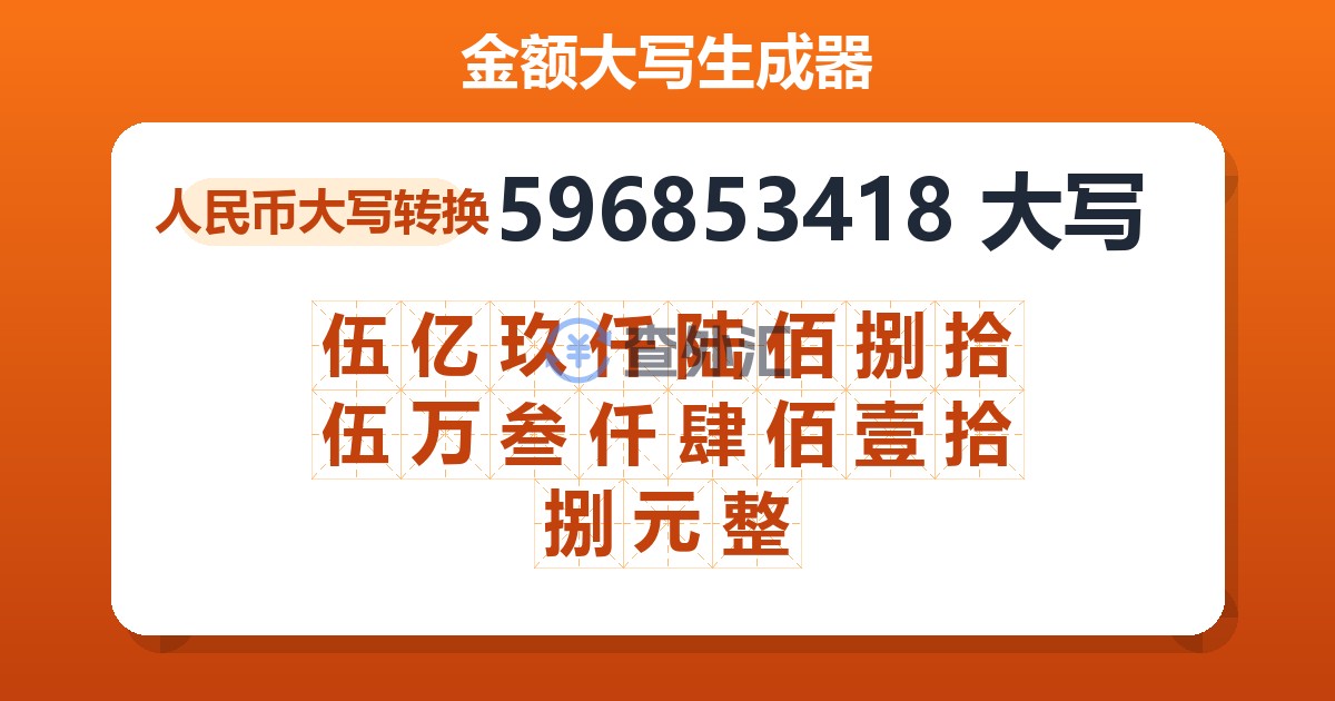 596853418大写 伍亿玖仟陆佰捌拾伍万叁仟肆佰壹拾捌元整