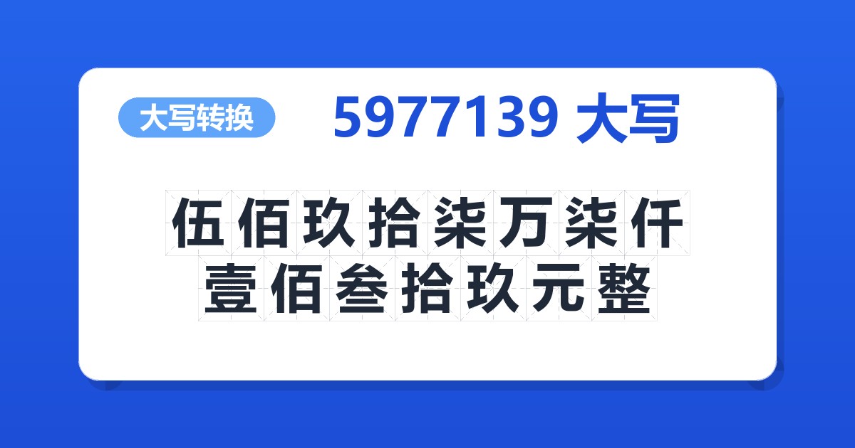 5977139大写 伍佰玖拾柒万柒仟壹佰叁拾玖元整