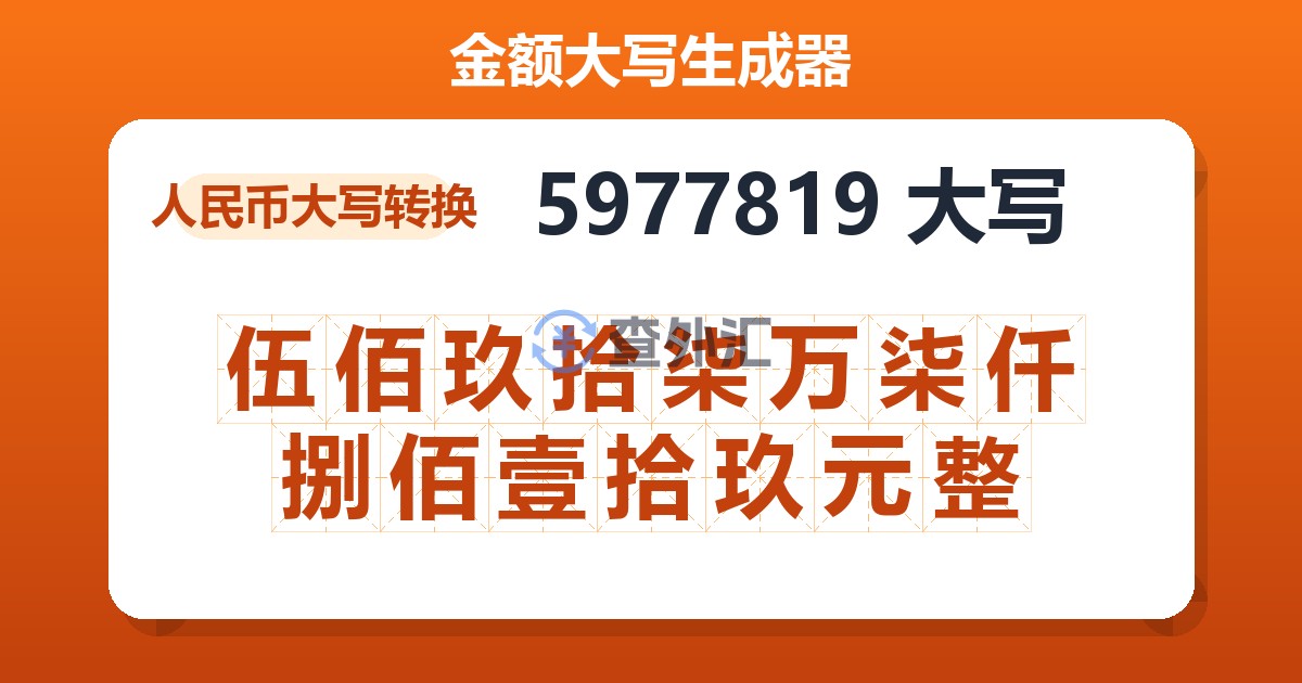 5977819大写 伍佰玖拾柒万柒仟捌佰壹拾玖元整