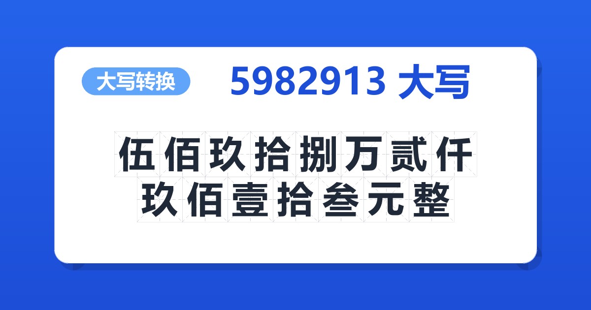 5982913大写 伍佰玖拾捌万贰仟玖佰壹拾叁元整