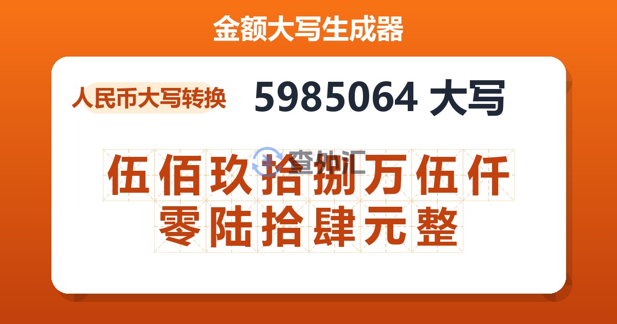 5985064大写 伍佰玖拾捌万伍仟零陆拾肆元整
