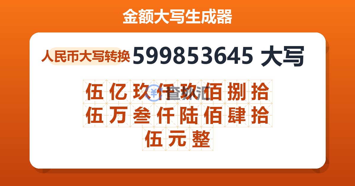 599853645大写 伍亿玖仟玖佰捌拾伍万叁仟陆佰肆拾伍元整
