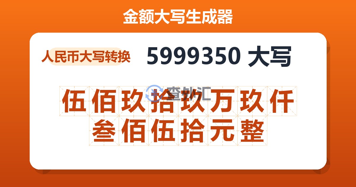 5999350大写 伍佰玖拾玖万玖仟叁佰伍拾元整