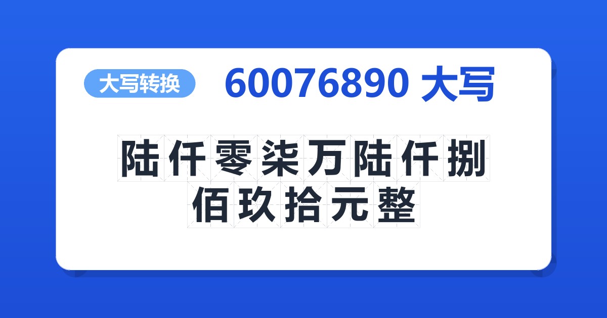 60076890大写 陆仟零柒万陆仟捌佰玖拾元整