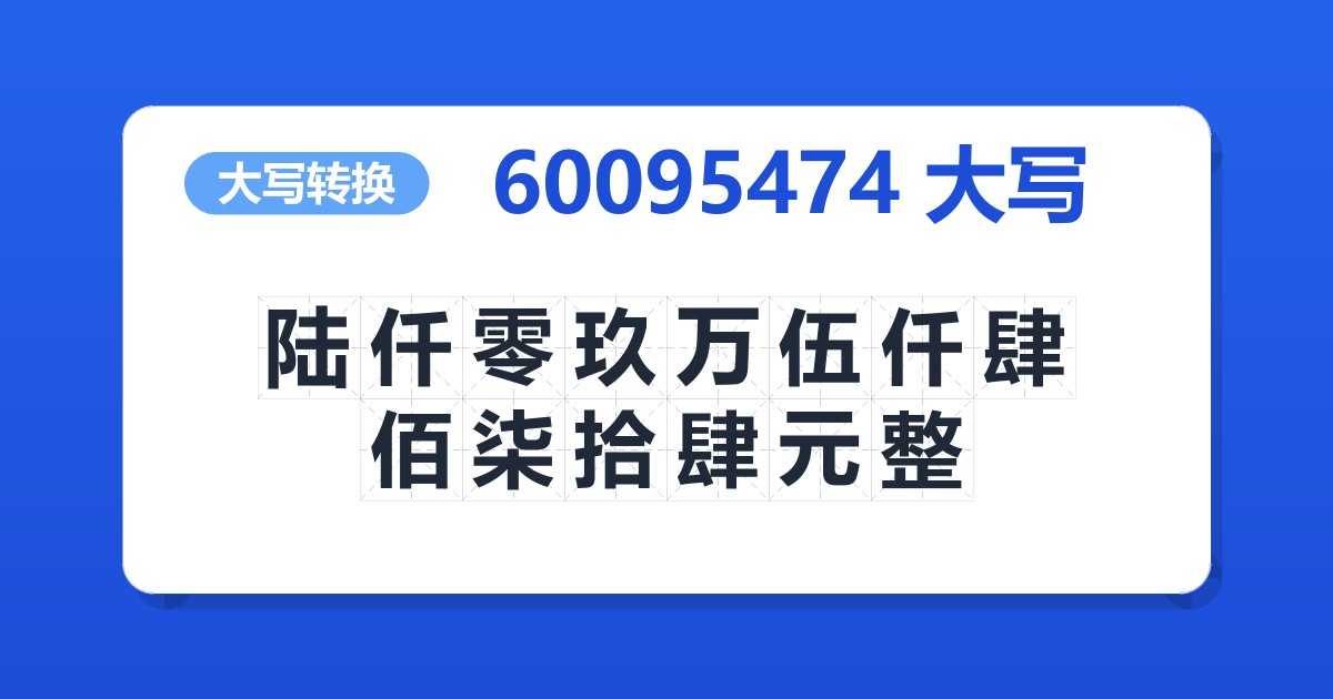 60095474大写 陆仟零玖万伍仟肆佰柒拾肆元整