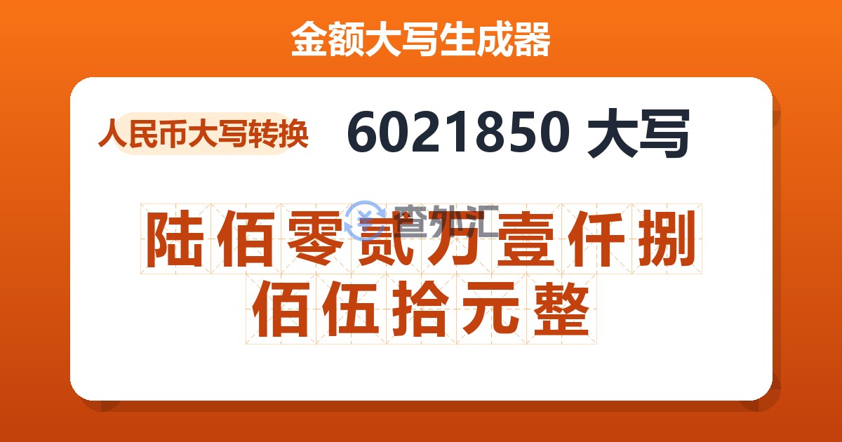 6021850大写 陆佰零贰万壹仟捌佰伍拾元整