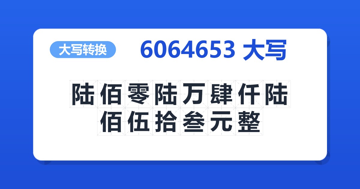 6064653大写 陆佰零陆万肆仟陆佰伍拾叁元整