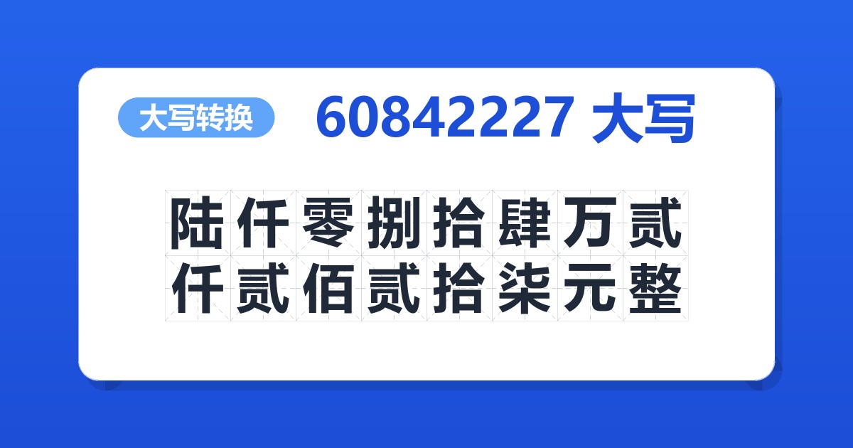 60842227大写 陆仟零捌拾肆万贰仟贰佰贰拾柒元整