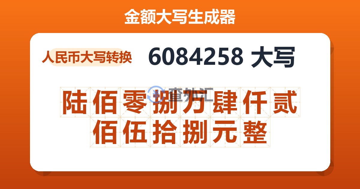6084258大写 陆佰零捌万肆仟贰佰伍拾捌元整