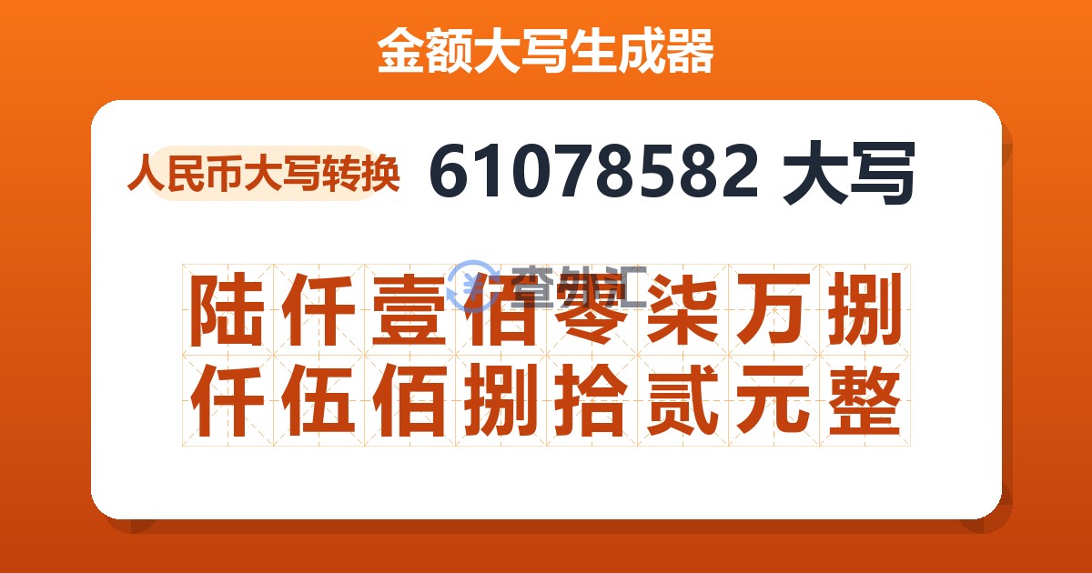 61078582大写 陆仟壹佰零柒万捌仟伍佰捌拾贰元整