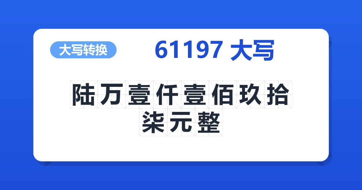 61197大写 陆万壹仟壹佰玖拾柒元整