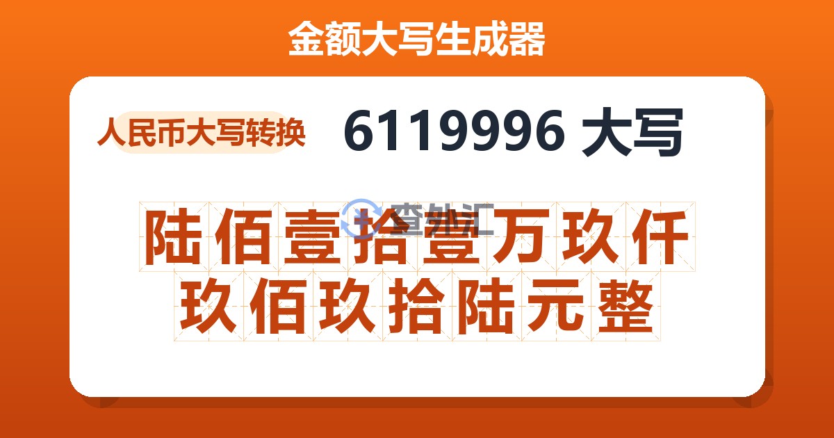 6119996大写 陆佰壹拾壹万玖仟玖佰玖拾陆元整