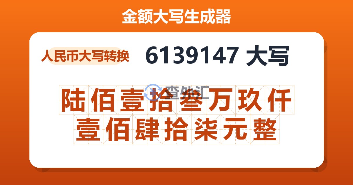 6139147大写 陆佰壹拾叁万玖仟壹佰肆拾柒元整