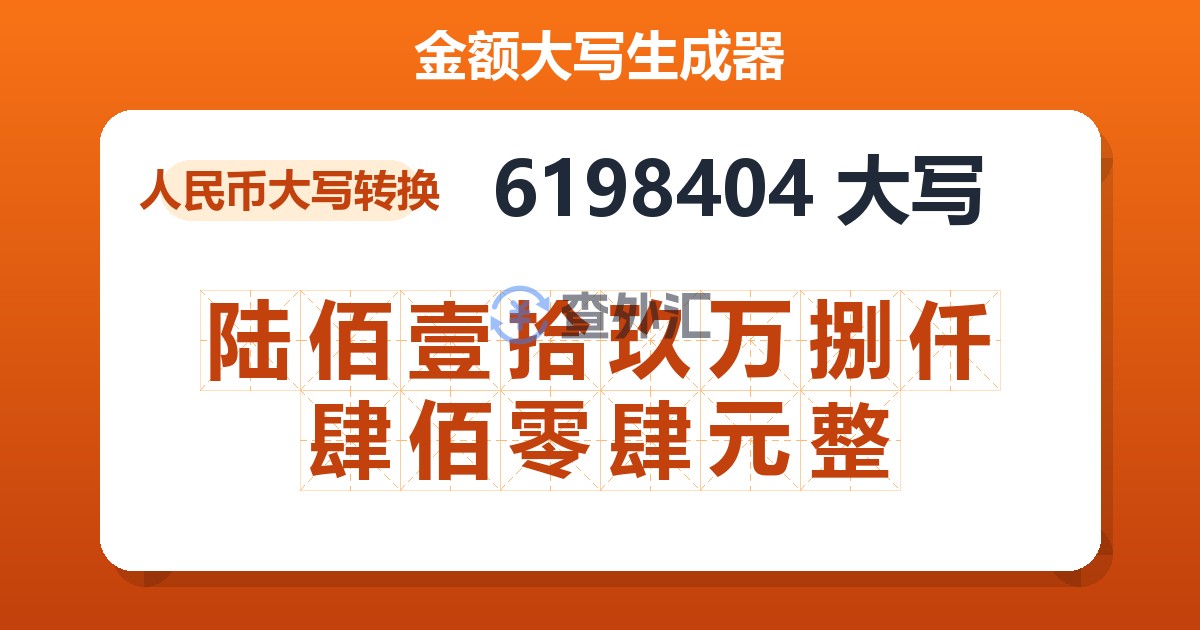 6198404大写 陆佰壹拾玖万捌仟肆佰零肆元整