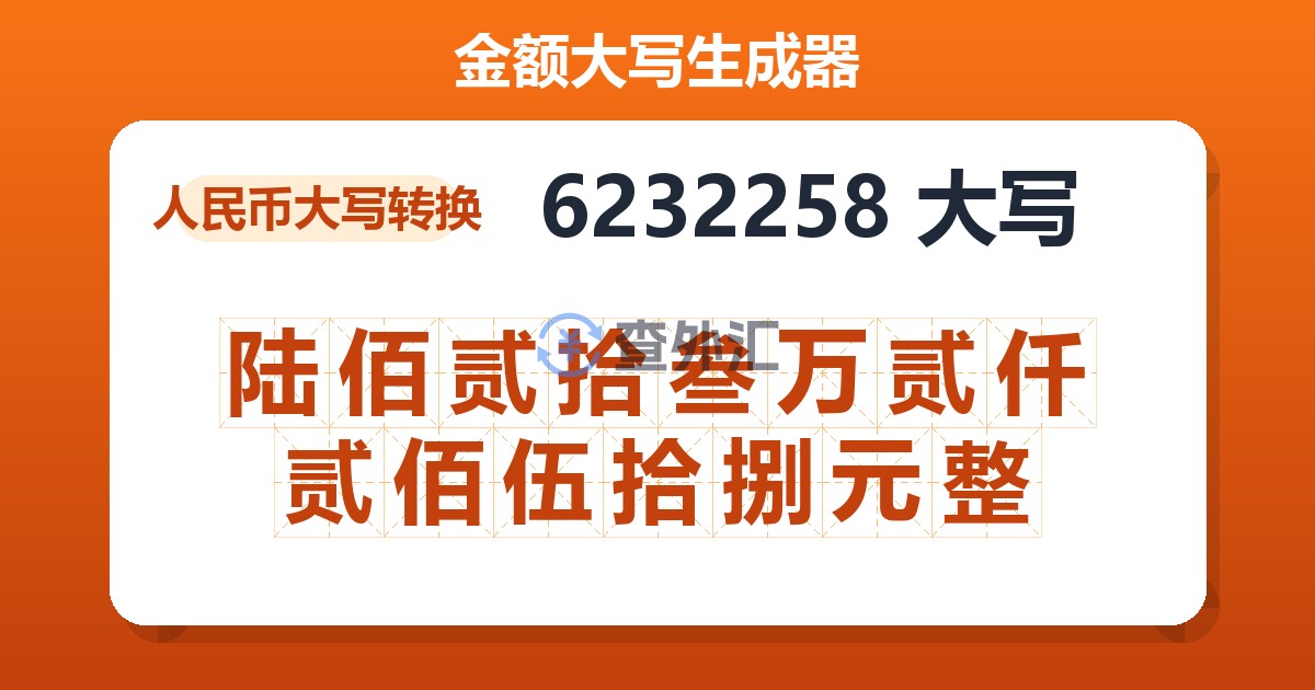 6232258大写 陆佰贰拾叁万贰仟贰佰伍拾捌元整