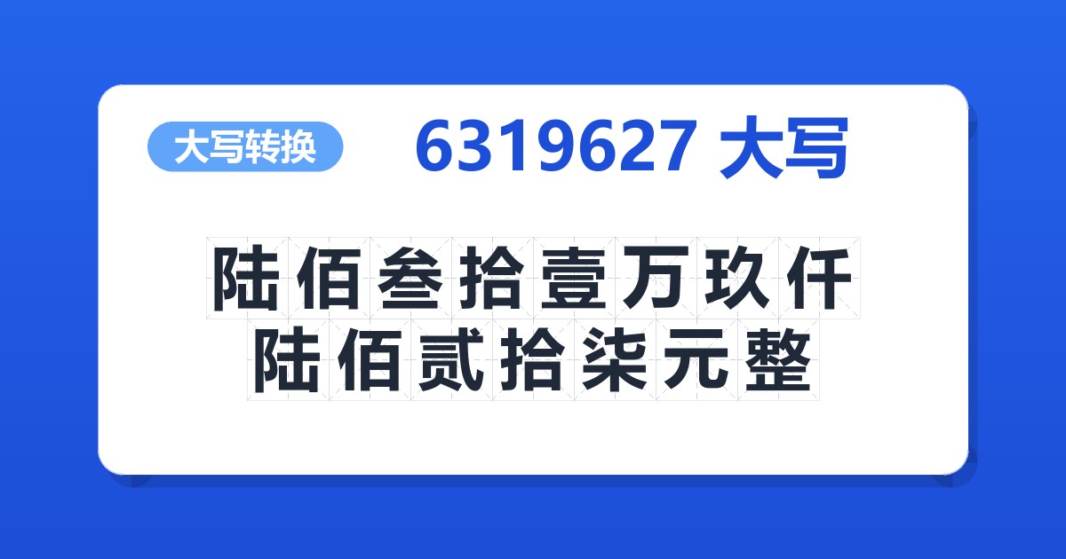 6319627大写 陆佰叁拾壹万玖仟陆佰贰拾柒元整