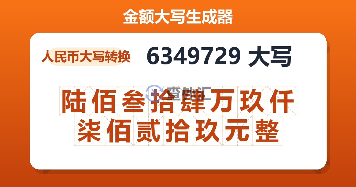 6349729大写 陆佰叁拾肆万玖仟柒佰贰拾玖元整