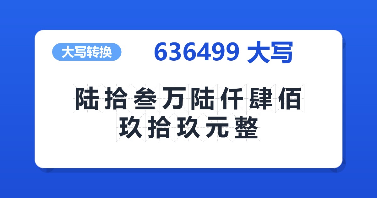 636499大写 陆拾叁万陆仟肆佰玖拾玖元整