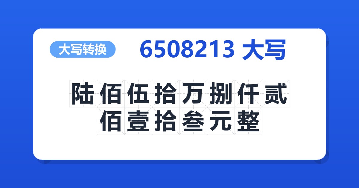 6508213大写 陆佰伍拾万捌仟贰佰壹拾叁元整