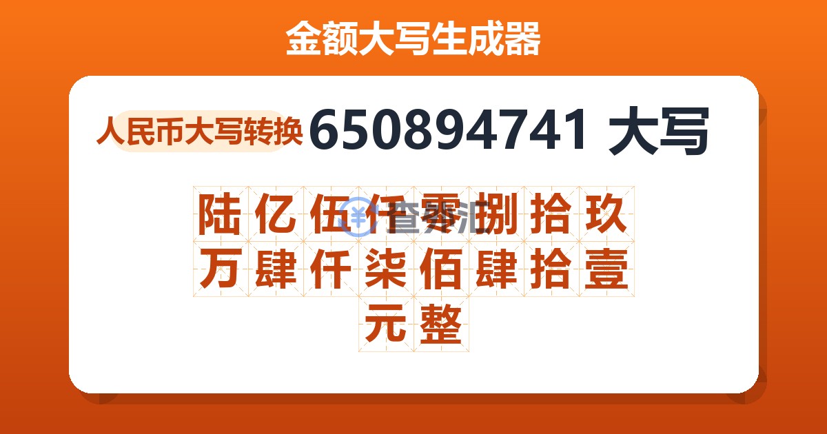 650894741大写 陆亿伍仟零捌拾玖万肆仟柒佰肆拾壹元整
