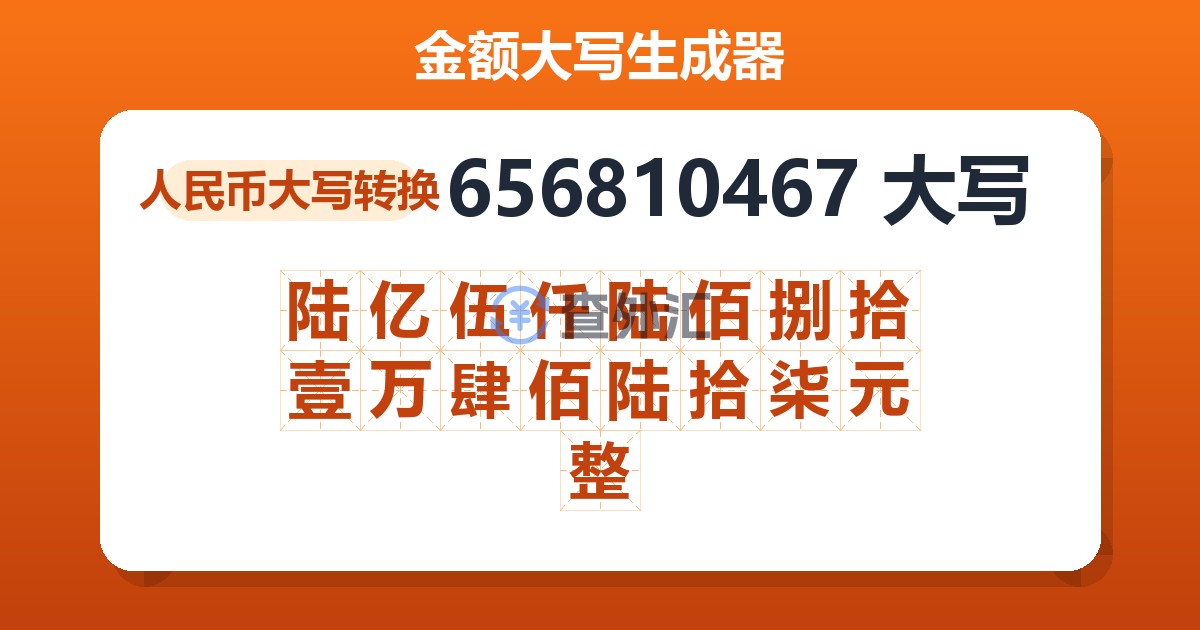656810467大写 陆亿伍仟陆佰捌拾壹万肆佰陆拾柒元整