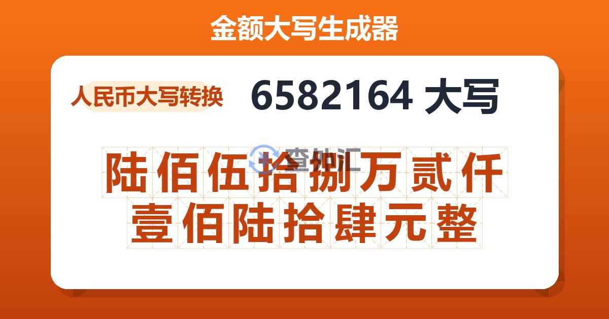 6582164大写 陆佰伍拾捌万贰仟壹佰陆拾肆元整
