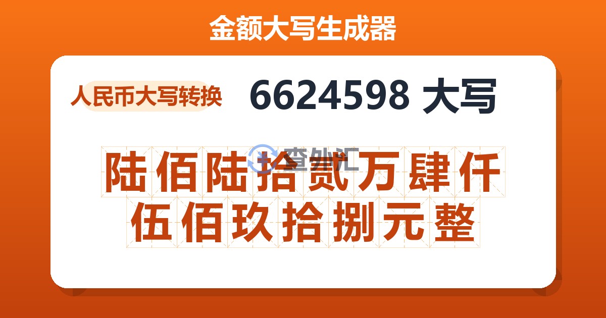 6624598大写 陆佰陆拾贰万肆仟伍佰玖拾捌元整