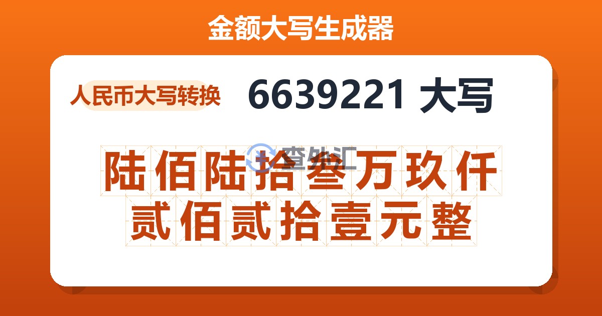 6639221大写 陆佰陆拾叁万玖仟贰佰贰拾壹元整