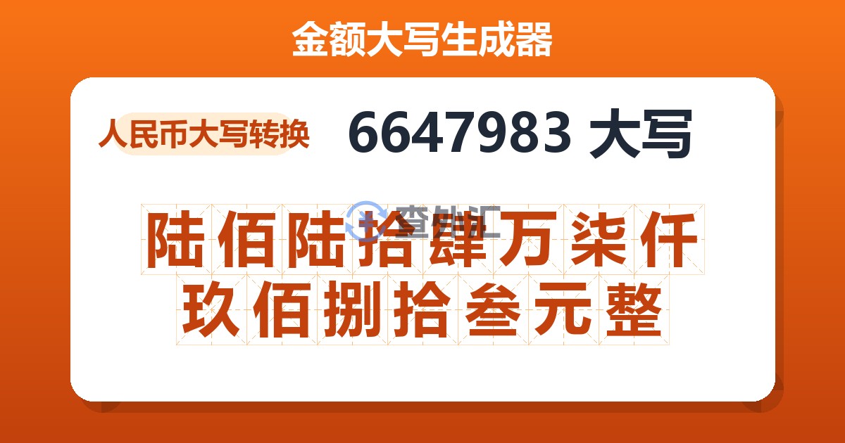 6647983大写 陆佰陆拾肆万柒仟玖佰捌拾叁元整