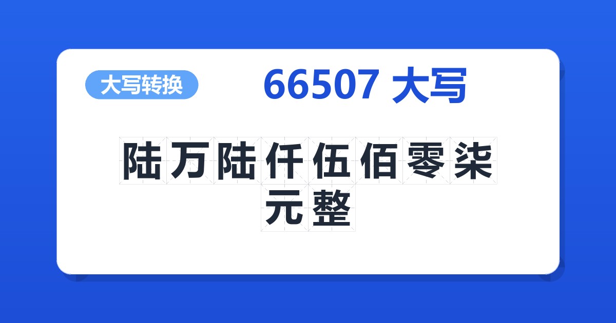 66507大写 陆万陆仟伍佰零柒元整