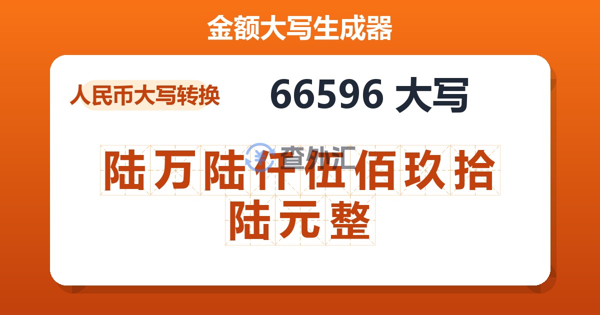 66596大写 陆万陆仟伍佰玖拾陆元整