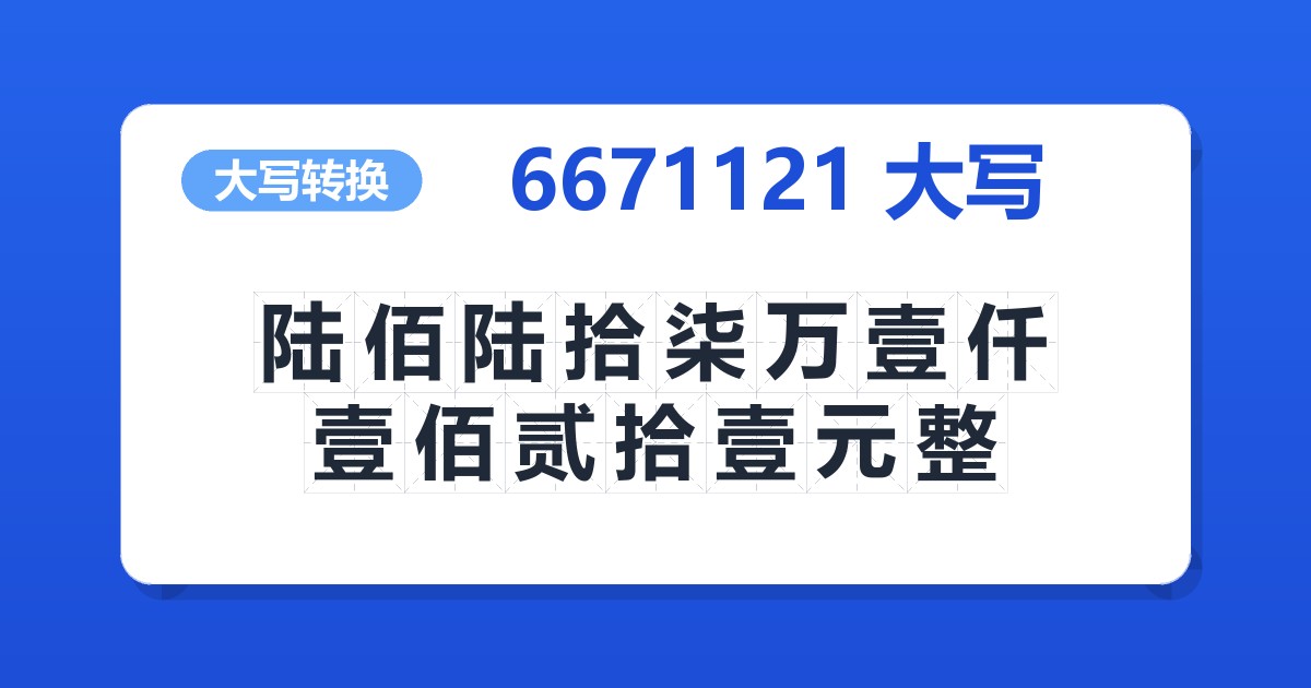 6671121大写 陆佰陆拾柒万壹仟壹佰贰拾壹元整