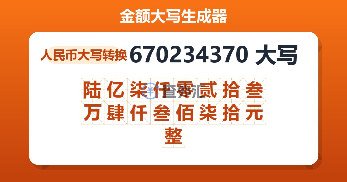 670234370大写 陆亿柒仟零贰拾叁万肆仟叁佰柒拾元整