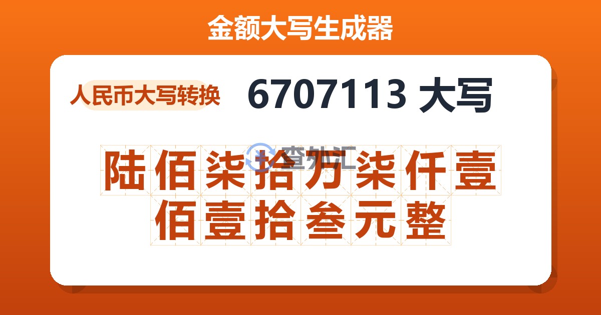 6707113大写 陆佰柒拾万柒仟壹佰壹拾叁元整